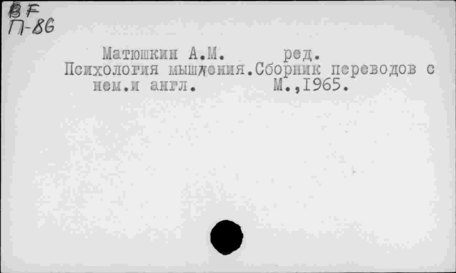 ﻿Матюшкин А.М. ред.
Психология мышления.Сборник переводов с нем.и англ. М.,1965.